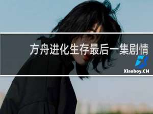 方舟进化生存最后一集剧情