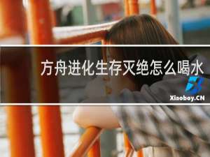 方舟进化生存灭绝怎么喝水