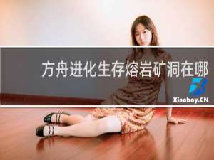 方舟进化生存熔岩矿洞在哪