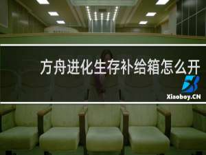 方舟进化生存补给箱怎么开