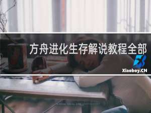 方舟进化生存解说教程全部