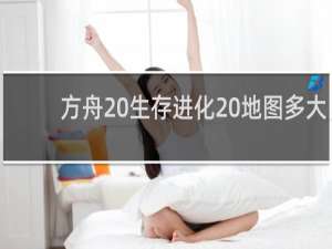 方舟 生存进化 地图多大