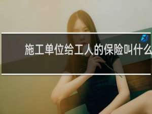 施工单位给工人的保险叫什么