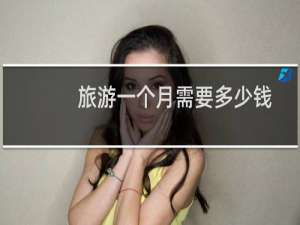 旅游一个月需要多少钱