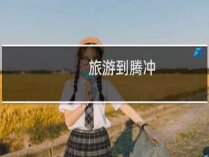 旅游到腾冲