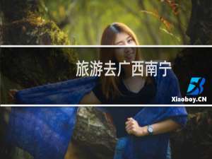 旅游去广西南宁