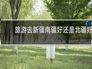 旅游去新疆南疆好还是北疆好