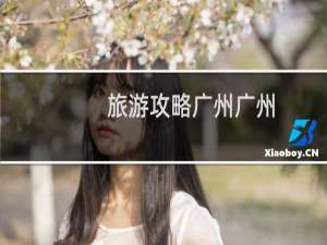 旅游攻略广州广州