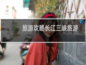 旅游攻略长江三峡旅游