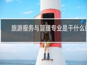 旅游服务与管理专业是干什么的