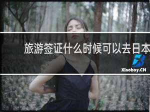 旅游签证什么时候可以去日本
