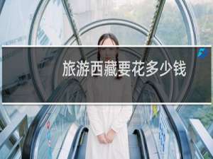 旅游西藏要花多少钱