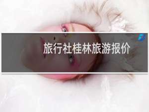 旅行社桂林旅游报价
