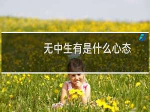 无中生有是什么心态（无中生有是什么生肖）