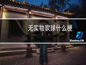 无实物吹球什么梗？无实物吹球是什么意思什么梗