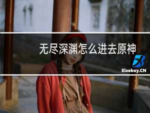 无尽深渊怎么进去原神