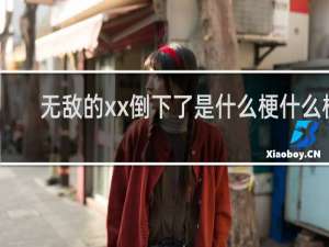 无敌的xx倒下了是什么梗什么梗