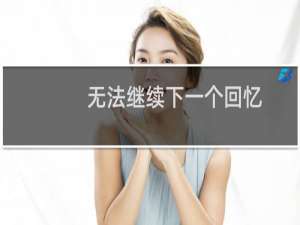 无法继续下一个回忆(关于无法继续下一个回忆的简介)