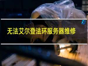 无法艾尔登法环服务器维修