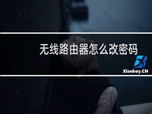 无线路由器怎么改密码（无线路由器改密码操作步骤）
