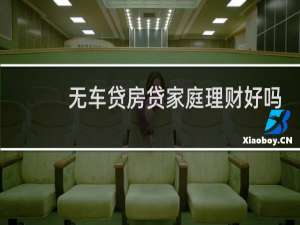 无车贷房贷家庭理财好吗