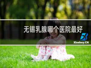无锡乳腺哪个医院最好
