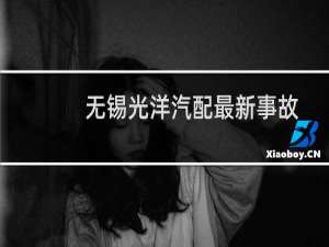 无锡光洋汽配最新事故