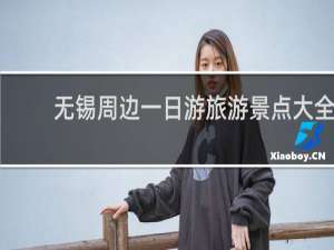 无锡周边一日游旅游景点大全