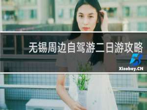 无锡周边自驾游二日游攻略