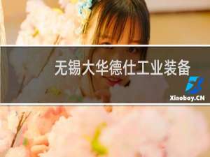 无锡大华德仕工业装备制造有限公司(关于无锡大华德仕工业装备制造有限公司的简介)
