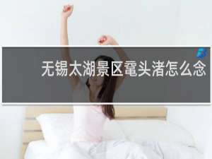 无锡太湖景区鼋头渚怎么念