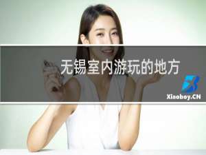无锡室内游玩的地方