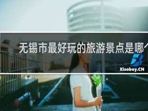 无锡市最好玩的旅游景点是哪个