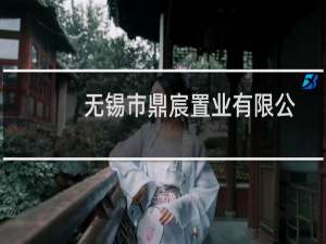 无锡市鼎宸置业有限公司(关于无锡市鼎宸置业有限公司的简介)