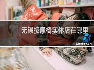 无锡按摩椅实体店在哪里有的买