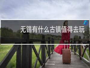 无锡有什么古镇值得去玩