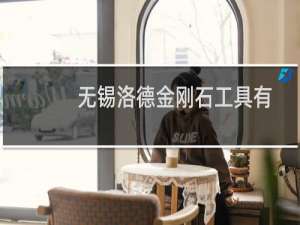 无锡洛德金刚石工具有限公司(关于无锡洛德金刚石工具有限公司的简介)