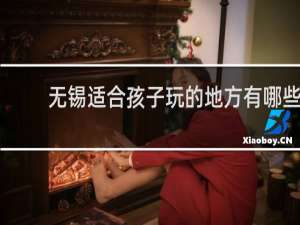 无锡适合孩子玩的地方有哪些