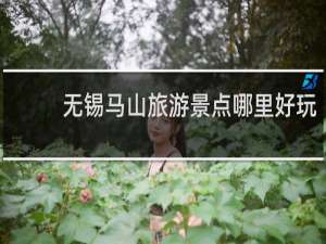 无锡马山旅游景点哪里好玩