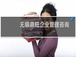 无锡鼎旺企业管理咨询有限公司(关于无锡鼎旺企业管理咨询有限公司的简介)