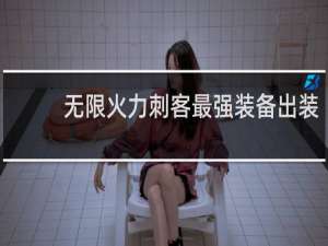 无限火力刺客最强装备出装