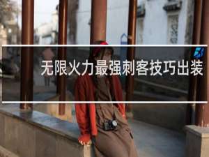 无限火力最强刺客技巧出装