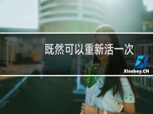 既然可以重新活一次(关于既然可以重新活一次的简介)
