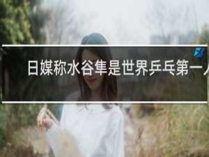 日媒称水谷隼是世界乒乓第一人