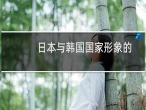 日本与韩国国家形象的塑造和形成(关于日本与韩国国家形象的塑造和形成的简介)