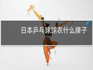 日本乒乓球球衣什么牌子