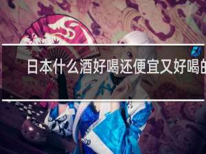 日本什么酒好喝还便宜又好喝的