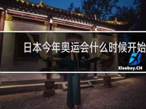 日本今年奥运会什么时候开始