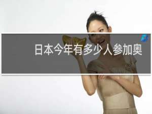 日本今年有多少人参加奥运会