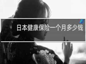 日本健康保险一个月多少钱